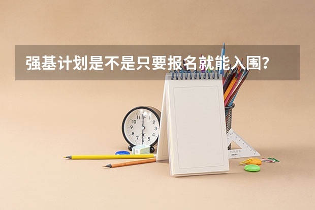 强基计划是不是只要报名就能入围？ 强基计划入围分数线