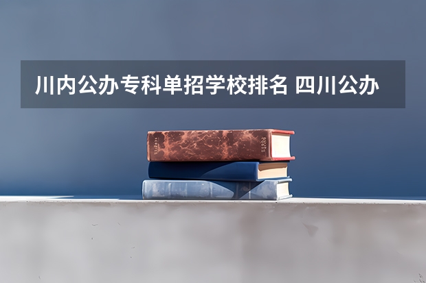 川内公办专科单招学校排名 四川公办单招学校排名