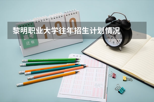 黎明职业大学往年招生计划情况