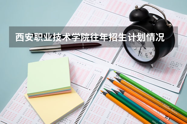 西安职业技术学院往年招生计划情况