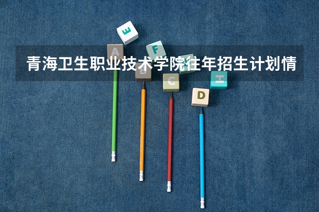青海卫生职业技术学院往年招生计划情况