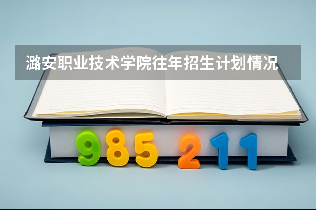 潞安职业技术学院往年招生计划情况