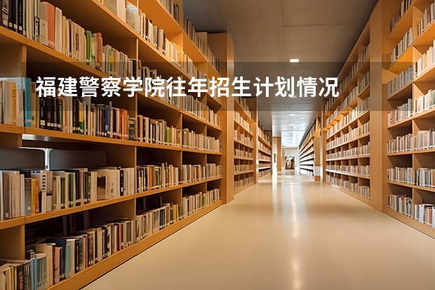 福建警察学院往年招生计划情况