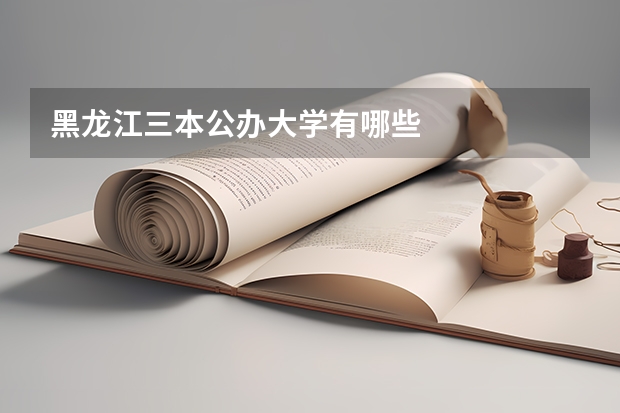 黑龙江三本公办大学有哪些
