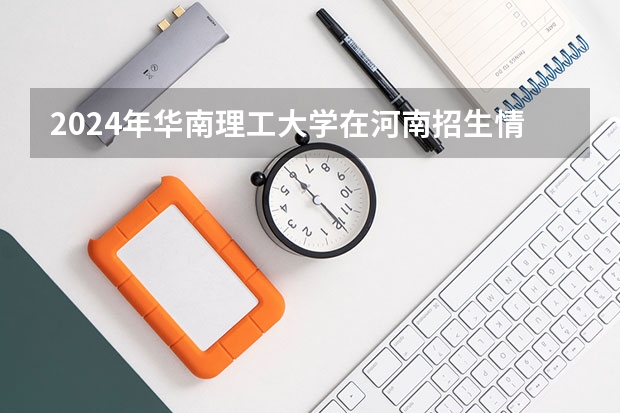 2024年华南理工大学在河南招生情况如何