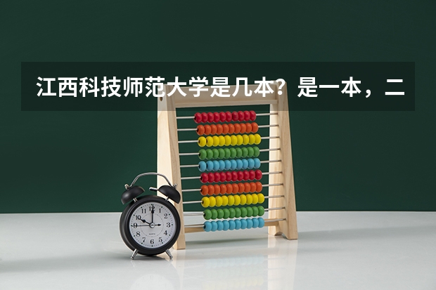 江西科技师范大学是几本？是一本，二本还是三本（科文学院是二本还是三本）