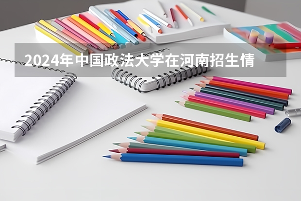 2024年中国政法大学在河南招生情况如何