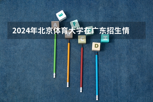 2024年北京体育大学在广东招生情况如何