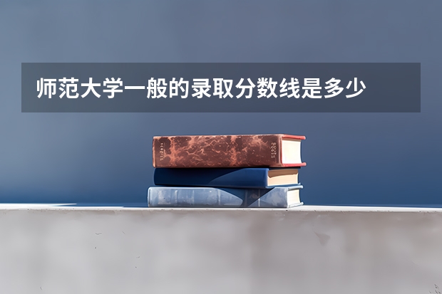 师范大学一般的录取分数线是多少