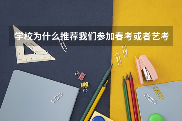 学校为什么推荐我们参加春考或者艺考?