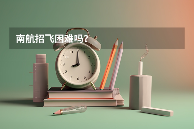 南航招飞困难吗？