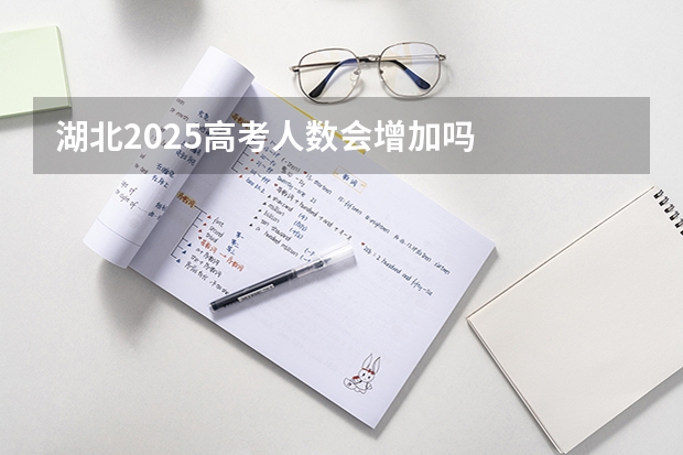 湖北2025高考人数会增加吗