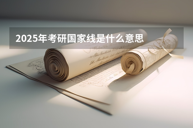 2025年考研国家线是什么意思
