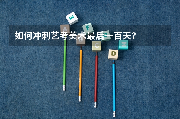 如何冲刺艺考美术最后一百天？