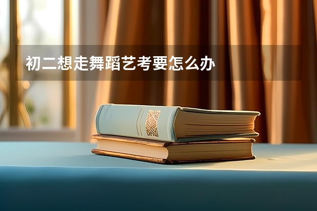 初二想走舞蹈艺考要怎么办