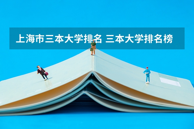 上海市三本大学排名 三本大学排名榜 全国最好的三本学校
