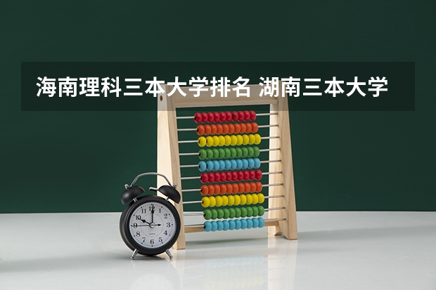 海南理科三本大学排名 湖南三本大学排名榜