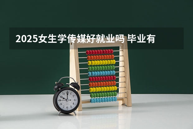 2025女生学传媒好就业吗 毕业有哪些就业方向