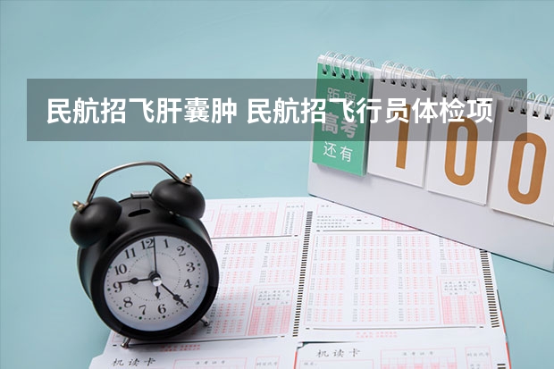 民航招飞肝囊肿 民航招飞行员体检项目有那些?