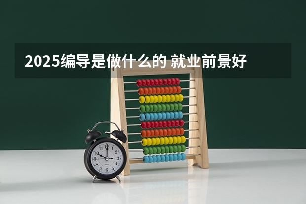 2025编导是做什么的 就业前景好吗