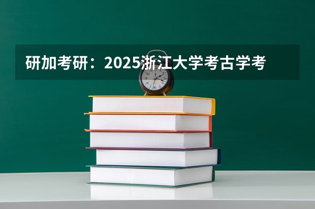研加考研：2025浙江大学考古学考研复试线参考书及考情解析（到2025年！浙江3个1小时交通圈人口覆盖率达到95%以上！有何意义？）