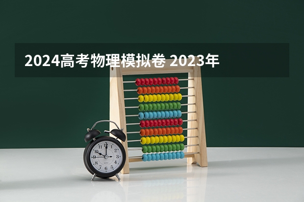 2024高考物理模拟卷 2023年高考会比2024年高考简单么?