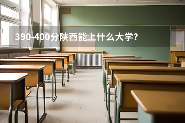 390-400分陕西能上什么大学?