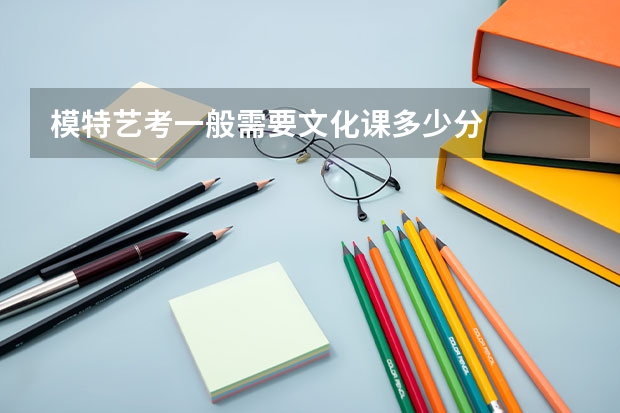 模特艺考一般需要文化课多少分