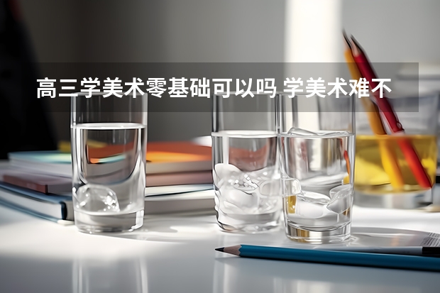 高三学美术零基础可以吗 学美术难不难