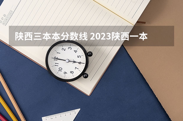 陕西三本本分数线 2023陕西一本二本三本的分数线