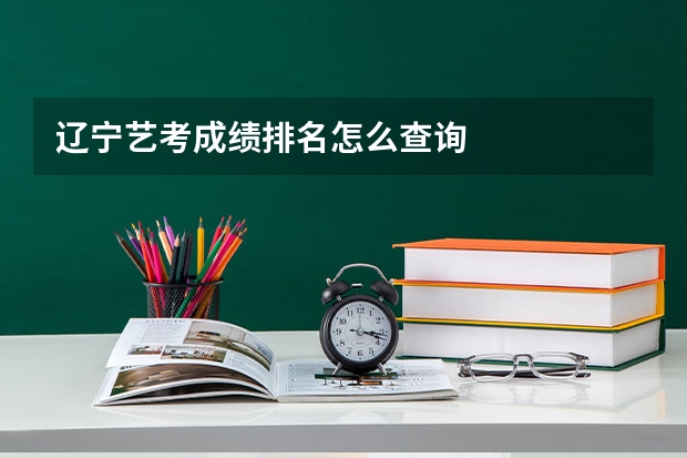辽宁艺考成绩排名怎么查询