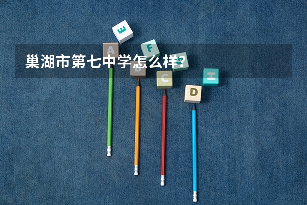 巢湖市第七中学怎么样？