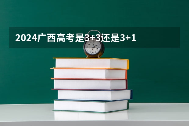 2024广西高考是3+3还是3+1+2模式？ 高考2024年的政策是怎样的