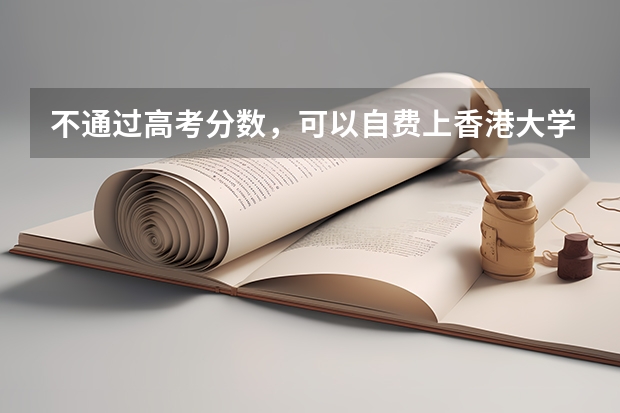 不通过高考分数，可以自费上香港大学或香港中文大学吗