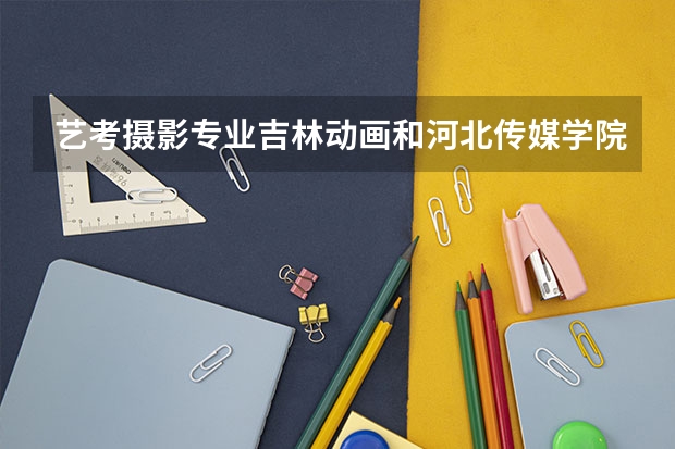艺考摄影专业吉林动画和河北传媒学院哪个学校好考？