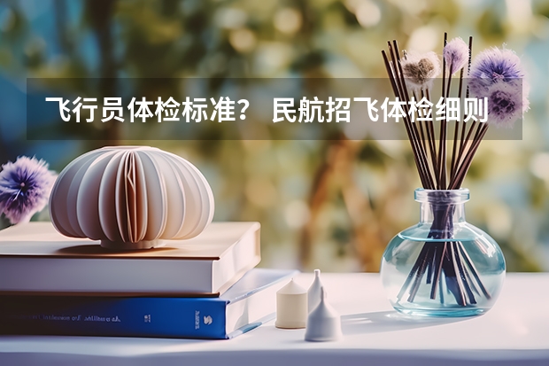 飞行员体检标准？ 民航招飞体检细则