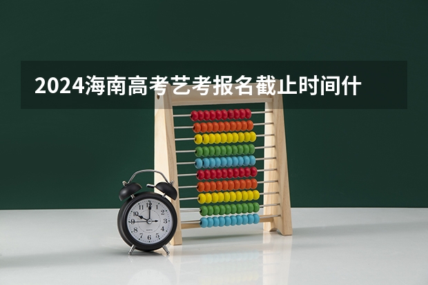 2024海南高考艺考报名截止时间什么时候