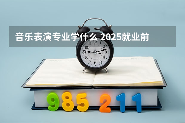 音乐表演专业学什么 2025就业前景及方向分析