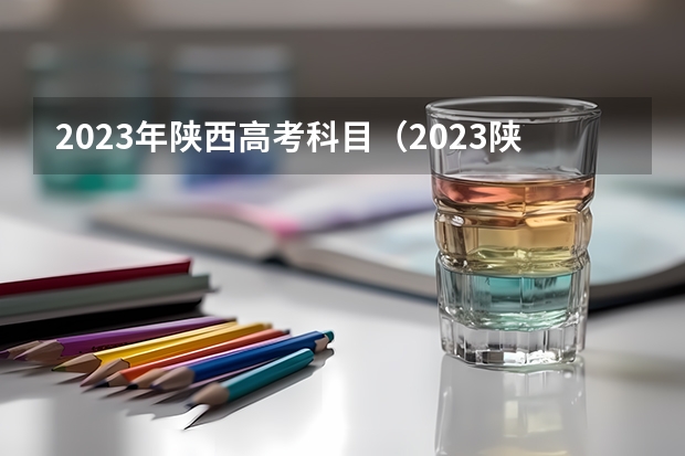 2023年陕西高考科目（2023陕西高考是全国几卷）