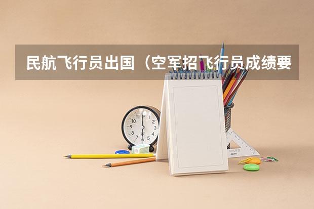 民航飞行员出国(空军招飞行员成绩要求?)