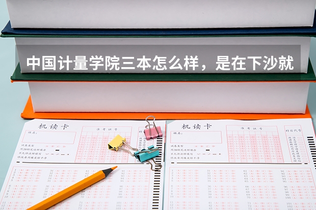 中国计量学院三本怎么样,是在下沙就读的吗?