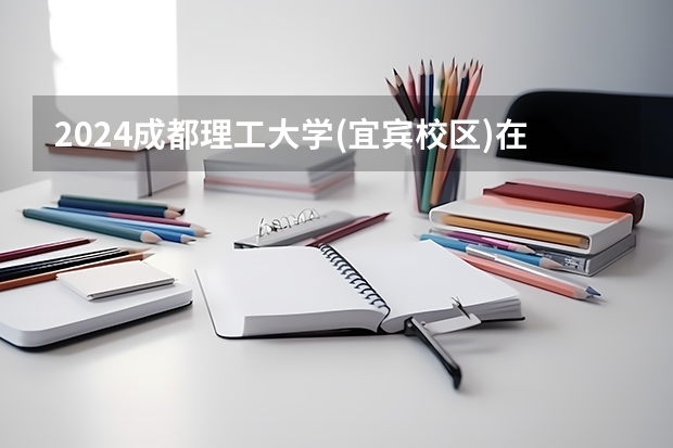 2024成都理工大学(宜宾校区)在云南招生计划怎么样