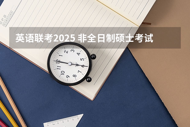 英语联考2025 非全日制硕士考试时间2025的几月