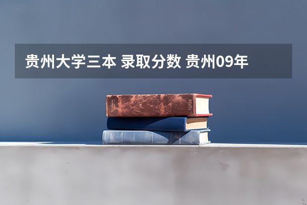 贵州大学三本 录取分数 贵州09年高考三本录取