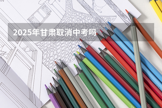 2025年甘肃取消中考吗