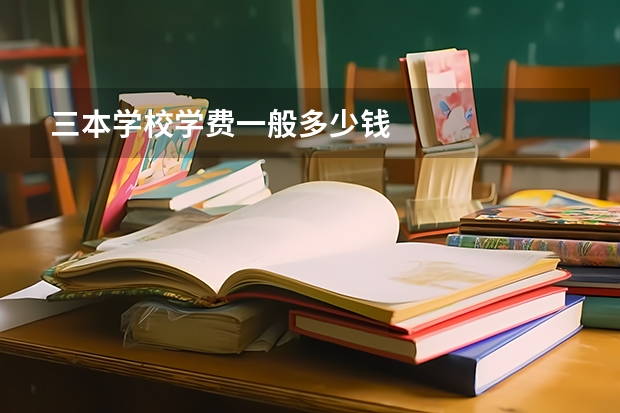 三本学校学费一般多少钱