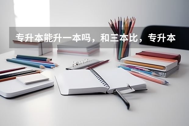 专升本能升一本吗，和三本比，专升本好不好？