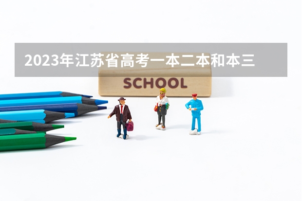 2023年江苏省高考一本二本和本三的分数线是多少啊