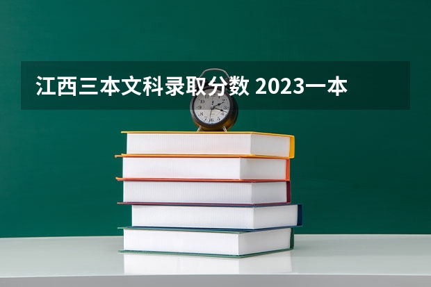 江西三本文科录取分数 2023一本二本三本的分数线江西