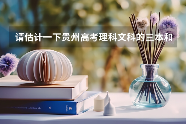 请估计一下贵州高考理科文科的三本和专科分数线（三本分数线）